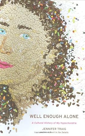 Well Enough Alone: A Cultural History of My Hypochondria Jennifer Craig