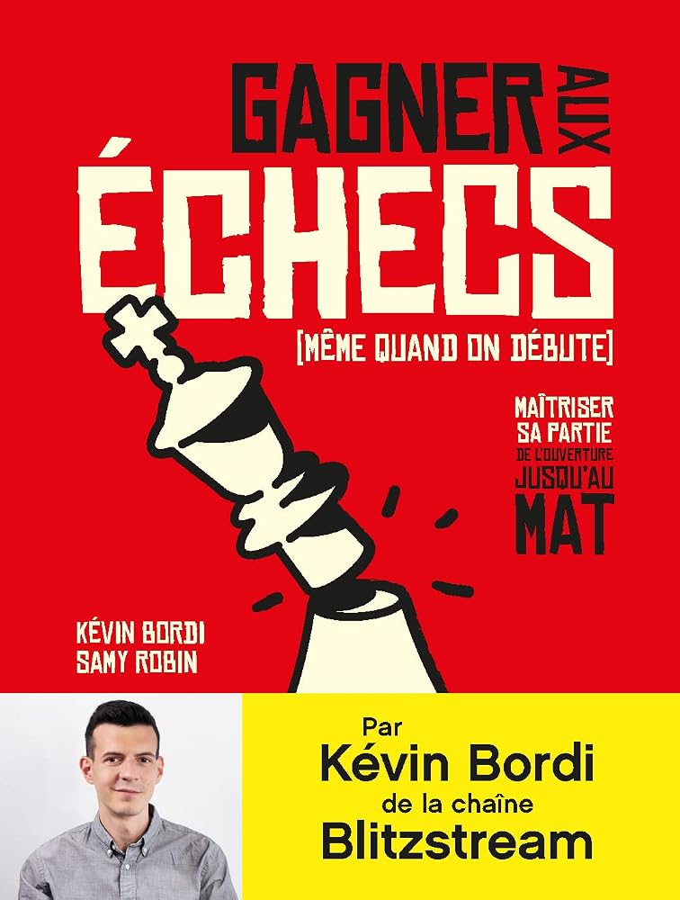 Gagner aux échecs (même quand on débute) : maîtriser sa partie de l'ouverture jusqu'au mat par Kévin Bordi, Samy Robin
