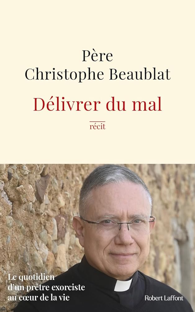 Délivrer du mal: Le quotidien d'un prêtre exorciste au cœur de la société par le père Christophe Beaublat