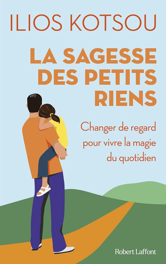 La sagesse des petits riens -Changer de regard pour vivre la magie du quotidien Ilios Kotsou