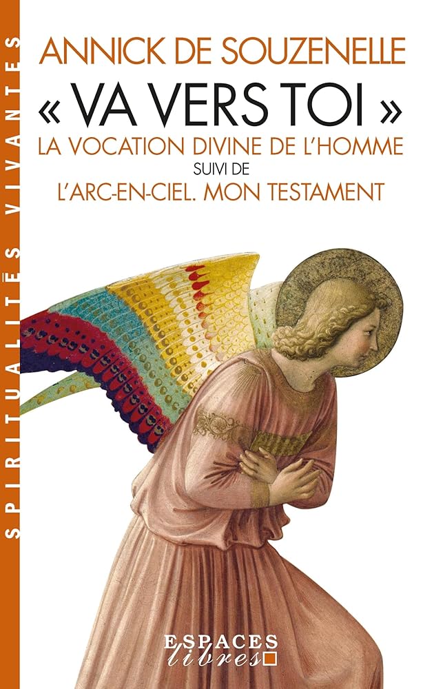 «Va vers toi» : La vocation divine de l'Homme suivi de L'arc-en-ciel. Mon testament Annick de Souzenelle