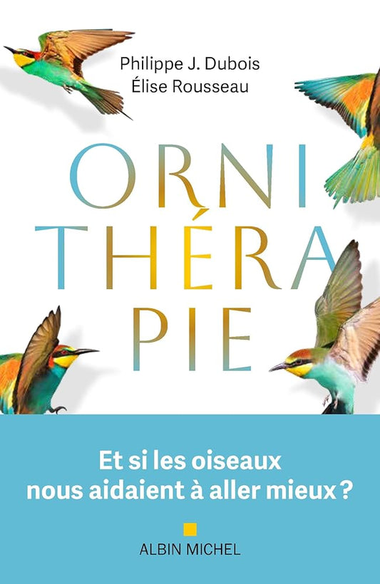 Ornithérapie: Et si les oiseaux nous aidaient à aller mieux ?  Philippe J. Dubois et Élise Rousseau