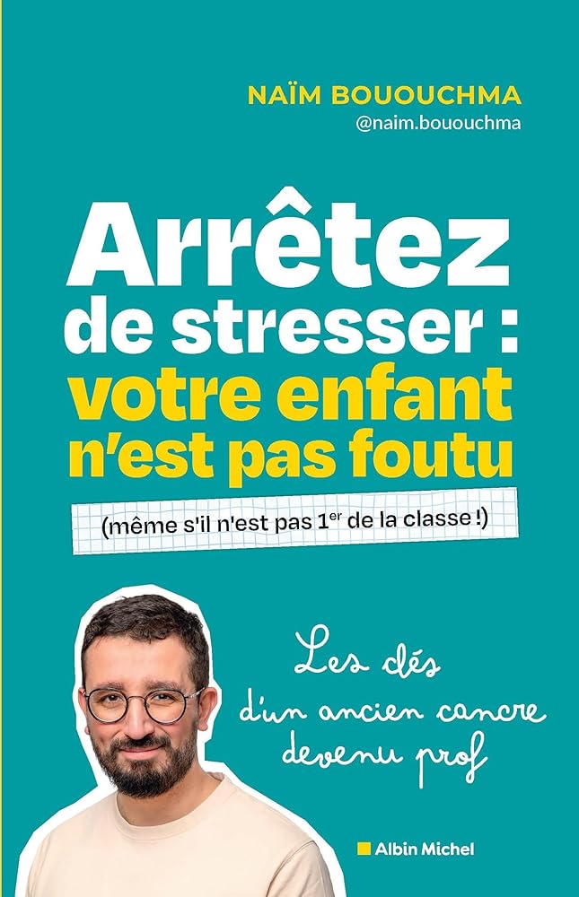 Arrêtez de stresser : votre enfant n'est pas foutu (même s'il n'est pas 1er de la classe !) par Naïm Bououchma