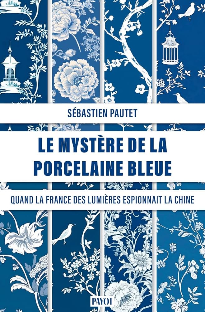 Le mystère de la porcelaine bleue : quand la France des Lumières espionnait la Chine par Sébastien Pautet