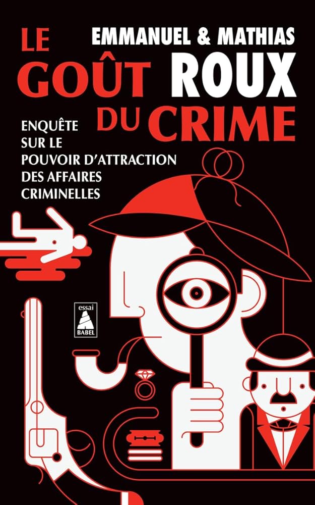 Le goût du crime : enquête sur le pouvoir d'attraction des affaires criminelles par Emmanuel Roux, Mathias Roux