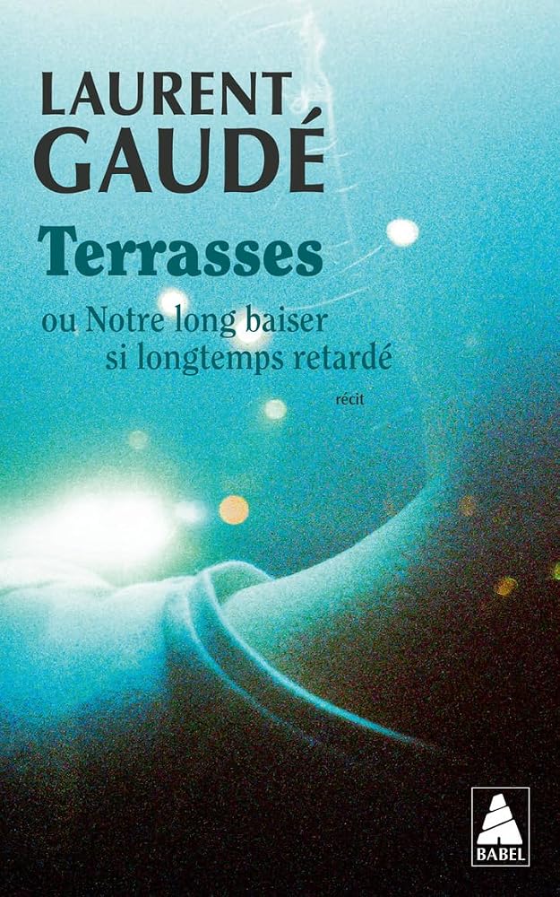 Terrasses ou Notre long baiser si longtemps retardé : récit par Laurent Gaudé