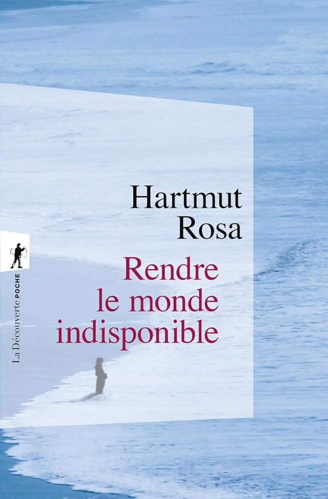 Rendre le monde indisponible par Hartmut Rosa