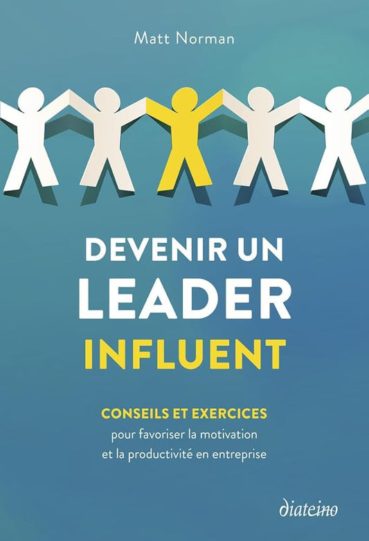 Devenir un leader influent - Conseils et exercices pour favoriser la motivation et la productivité en entreprise Matt Norman