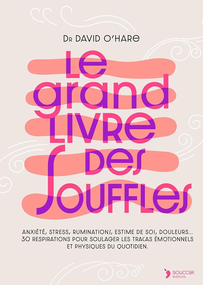 Le grand livre des souffles: Anxiété, stress, ruminations, estime de soi, douleurs, digestion… 30 respirations pour soulager les tracas émotionnels et physiques du quotidien par Dr David O'Hare