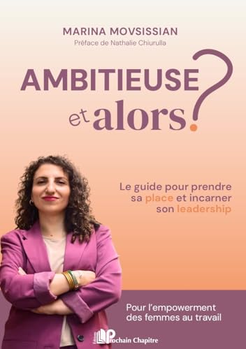 Ambitieuse, et alors ?: Le guide pour prendre sa place et incarner son leadership. Pour l'empowerment des femmes au travail par Movsissian Marina
