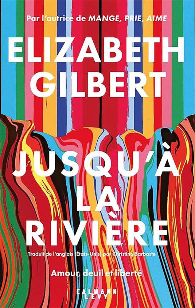 Jusqu'à la rivière : amour, deuil et liberté par Elizabeth Gilbert