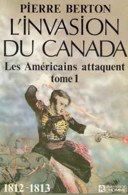 L'invasion du Canada, tome 1 : Les Américains attaquent 1812-1813 Pierre Berton