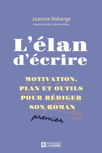 L'élan d’écrire : Motivation, plan et outils pour rédiger son premier roman par Joannie Roberge