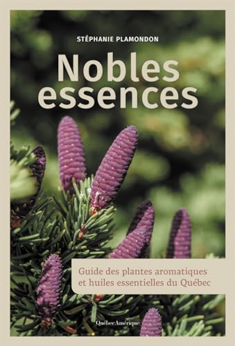 Nobles essences : guide des plantes aromatiques et huiles essentielles du Québec par Stéphanie Plamondon