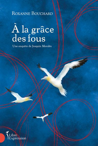 À la grâce des fous : La quatrième enquête de Joaquin Moralès par Roxanne Bouchard