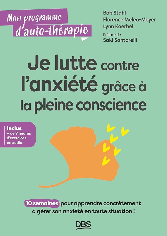 Je lutte contre l'anxiété grâce à la pleine conscience : 10 semaines pour apprendre concrètement à gérer son anxiété en toute situation ! par Bob Stahl, Florence Meleo-Meyer, Lynn Koerbel