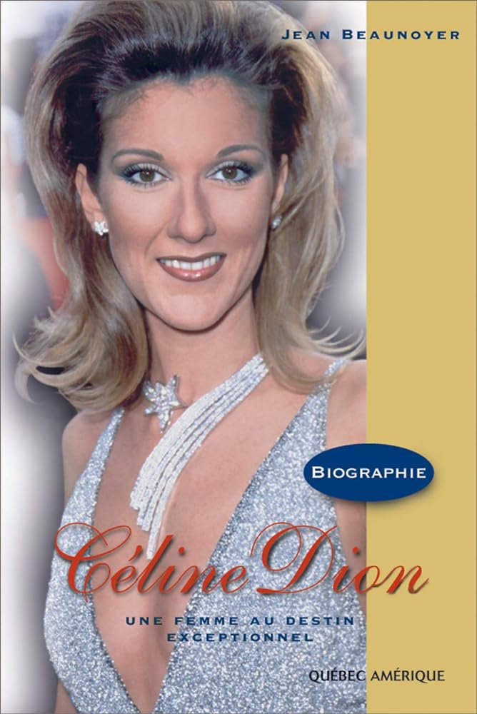 Céline Dion : Une femme au destin exceptionnel Jean Beaunoyer