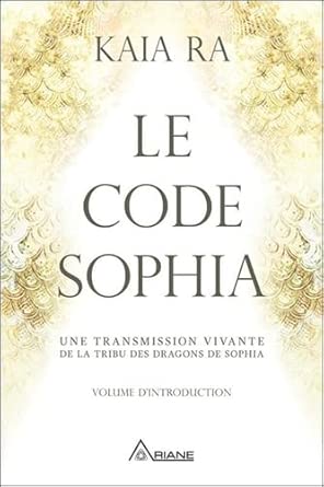 Le code Sophia : Une transmission vivante de la tribu des dragons de Sophia par Kaia Ra