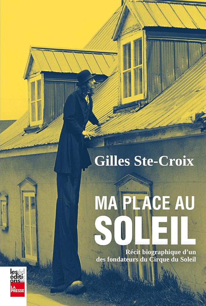 Ma place au Soleil : Récit biographique d'un des fondateurs du Cirque du Soleil Gilles Ste-Croix