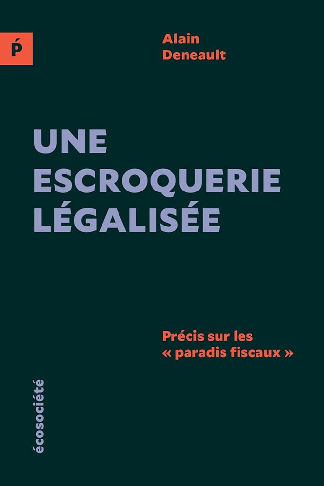 Une escroquerie légalisée : précis sur les «paradis fiscaux» par Alain Deneault