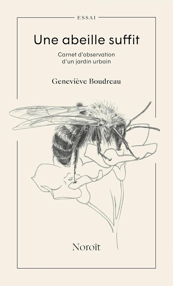 Une abeille suffit : Carnet d’observation d’un jardin urbain par Geneviève Boudreau