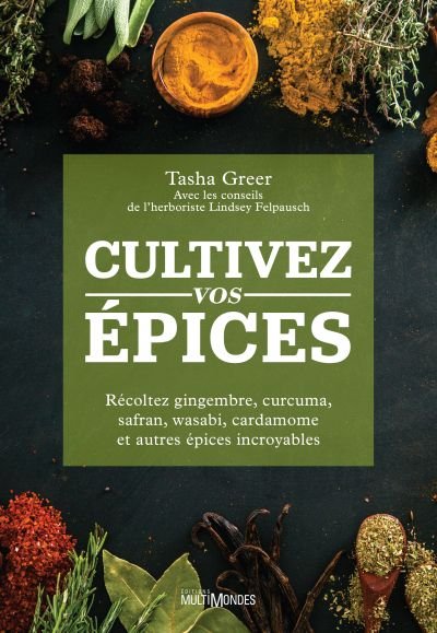 Cultivez vos épices : récoltez gingembre, curcuma, safran, wasabi, cardamome et autres épices incroyables par Tasha Greer