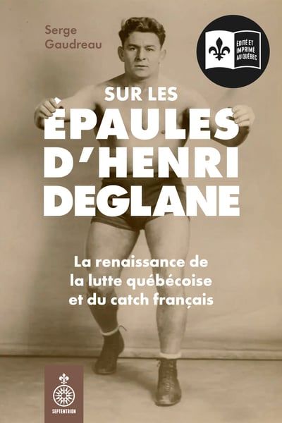 Sur les épaules d'Henri Deglane : La renaissance de la lutte québécoise et du catch français par Serge Gaudreau
