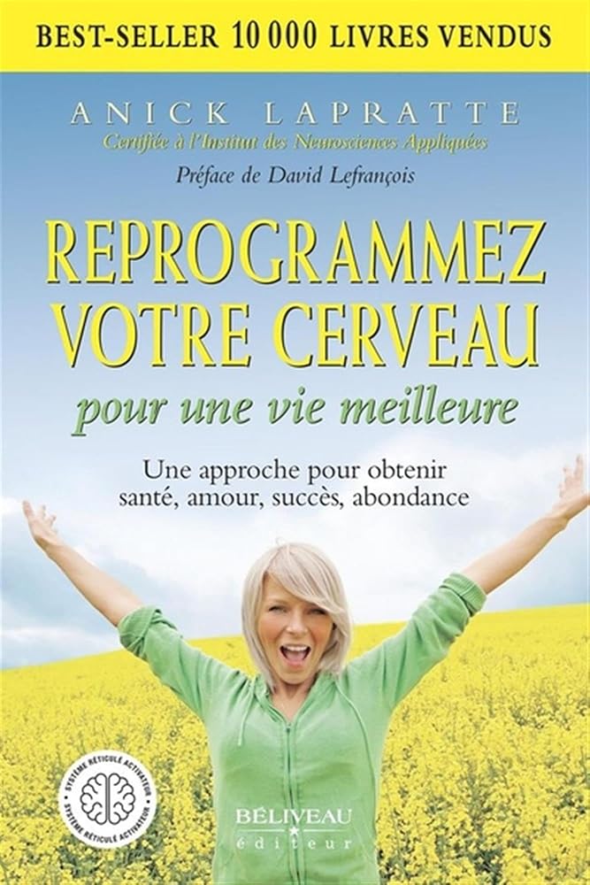 Reprogrammez votre cerveau pour une vie meilleure : une approche pour obtenir santé, amour, succès, abondance par Anick Lapratte