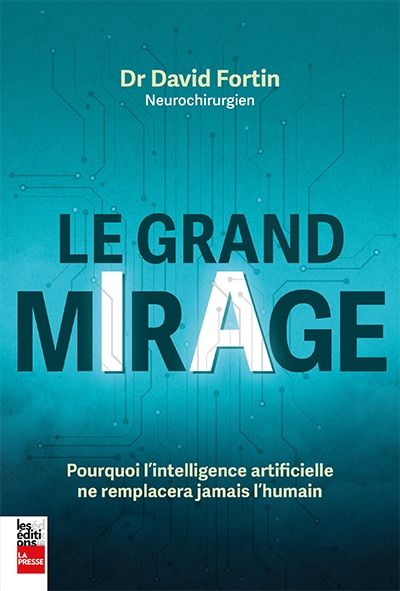 Le grand mirage : Pourquoi l'intelligence artificielle ne remplacera jamais l'humain par David Fortin