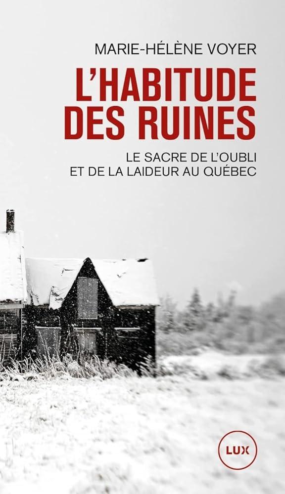 L'habitude des ruines: Le sacre de l'oubli et de la laideur au Québec par Marie-Hélène Voyer
