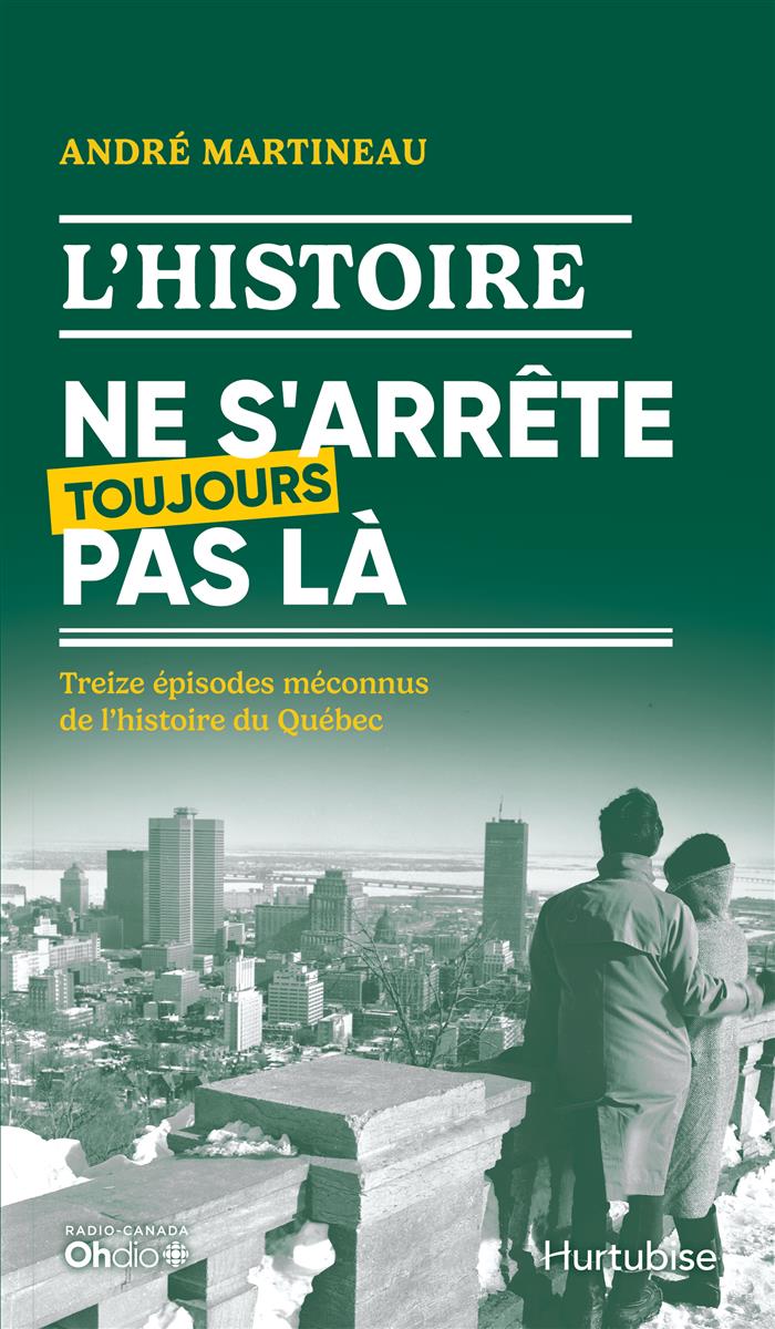 L'Histoire ne s'arrête toujours pas là : Treize épisodes méconnus de l'histoire du Québec par André Martineau