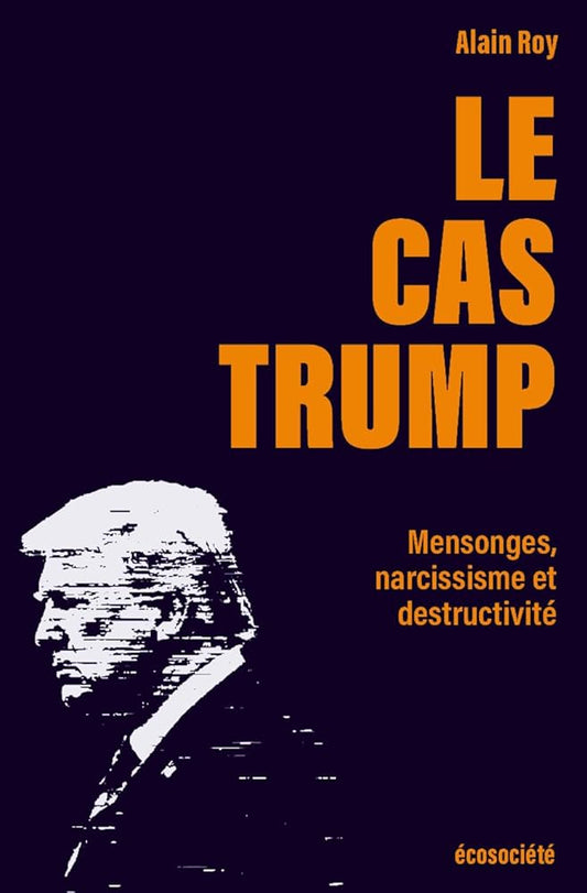 Le cas Trump: Mensonges, narcissisme et destructivité  Alain Roy