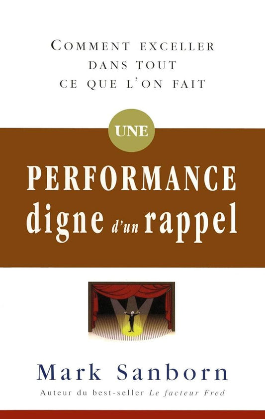 Une performance digne d'un rappel : Comment exceller dans tout ce que l'on fait Mark Sanborn