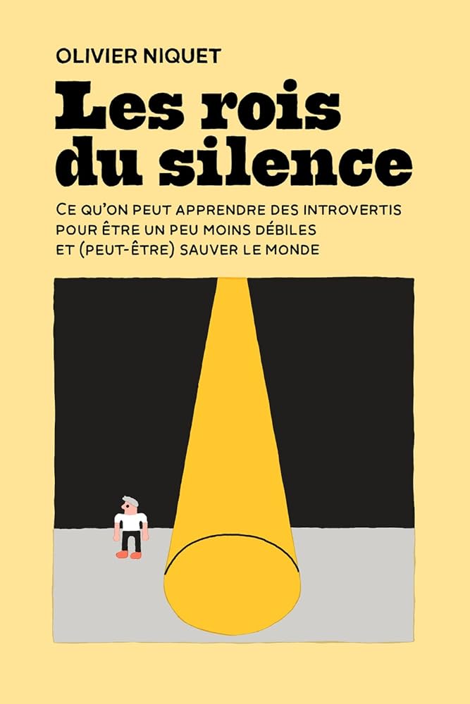Les rois du silence : Ce qu'on peut apprendre des introvertis pour être un peu moins débiles et (peut-être) sauver le monde par Olivier Niquet