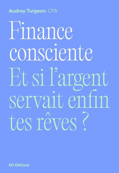 Finance consciente : Et si l'argent servait enfin tes rêves ? par Audrey Turgeon
