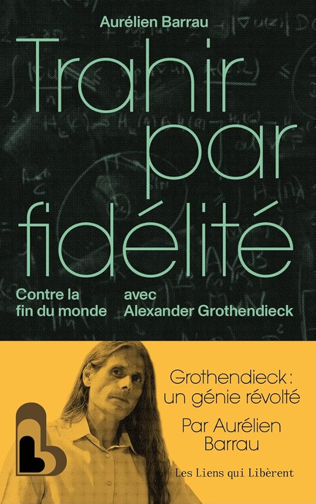 Trahir par fidélité : contre la fin du monde avec Alexander Grothendieck par Aurélien Barrau