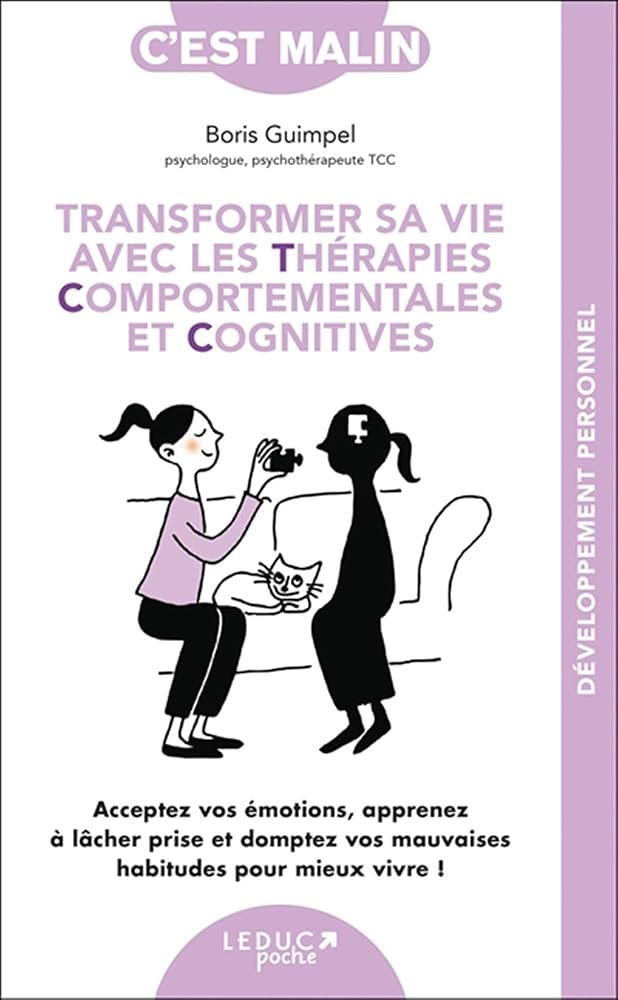 Transformer sa vie avec les thérapies comportementales et cognitives : acceptez vos émotions, apprenez à lâcher prise et domptez vos mauvaises habitudes pour mieux vivre ! par Boris Guimpel