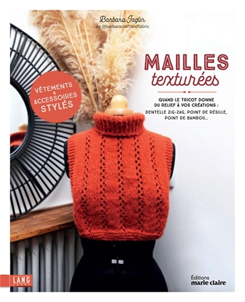 Mailles texturées : quand le tricot donne du relief à vos créations : dentelle zig-zag, point de résille, point de bambou... vêtements & accessoires stylés par Barbara Jaglin