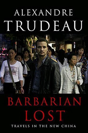 Barbarian Lost: Travels in the New China  Alexandre Trudeau