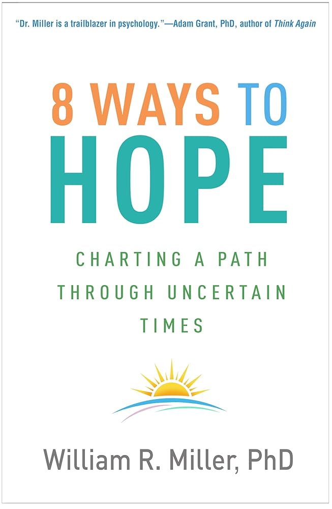 8 Ways to Hope: Charting a Path through Uncertain Times William R. Miller