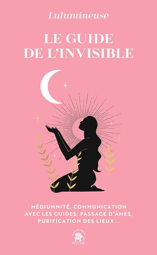 Le guide de l'invisible : médiumnité, communication avec les guides, passage d'âmes, purification des lieux, libération de mémoires... par Lulumineuse