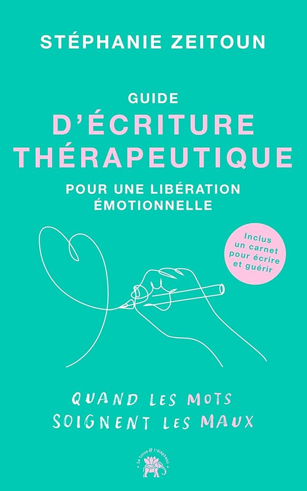 Guide d'écriture thérapeutique pour une libération émotionnelle : quand les mots soignent les maux par Stéphanie Zeitoun