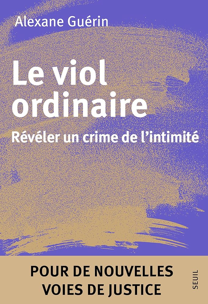 Le viol ordinaire : révéler un crime de l'intimité : pour de nouvelles voies de justice par Alexane Guérin