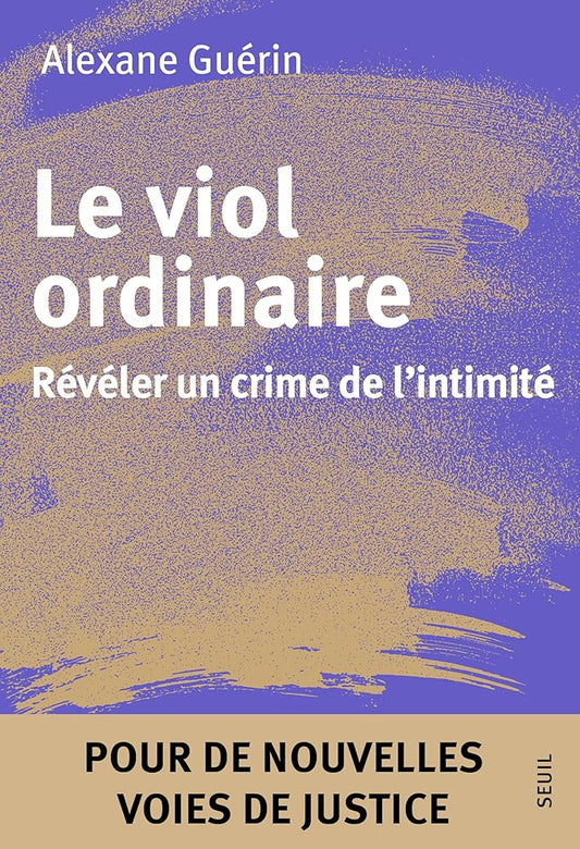 Le viol ordinaire : révéler un crime de l'intimité : pour de nouvelles voies de justice par Alexane Guérin