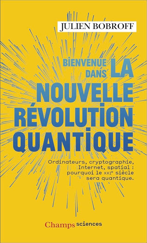 Bienvenue dans la nouvelle révolution quantique: Ordinateurs, cryptographie, Internet, spatial : pourquoi le XXIᵉ siècle sera quantique par Julien Bobroff