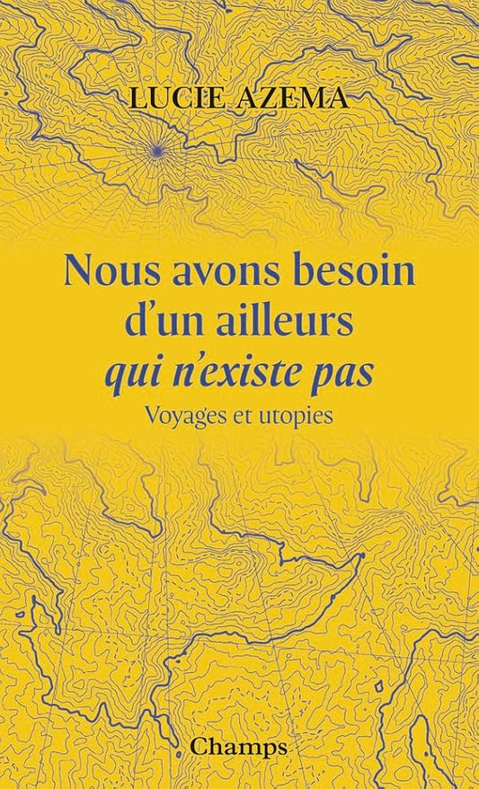 Nous avons besoin d'un ailleurs qui n'existe pas : voyages et utopies par Lucie Azema
