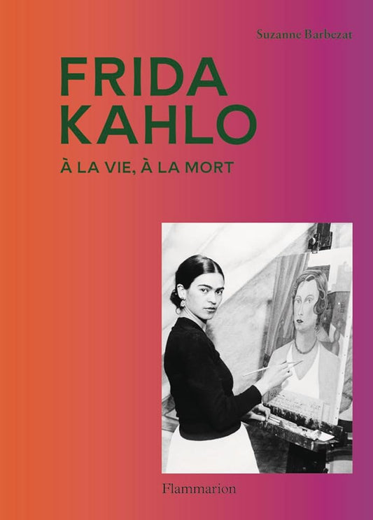 Frida Kahlo: À la vie, à la mort par Suzanne Barberat