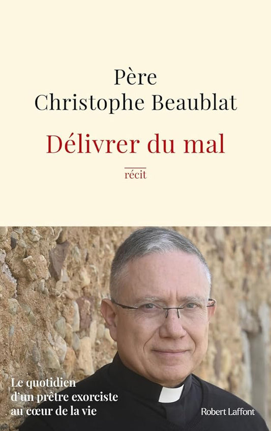 Délivrer du mal: Le quotidien d'un prêtre exorciste au cœur de la société par le père Christophe Beaublat
