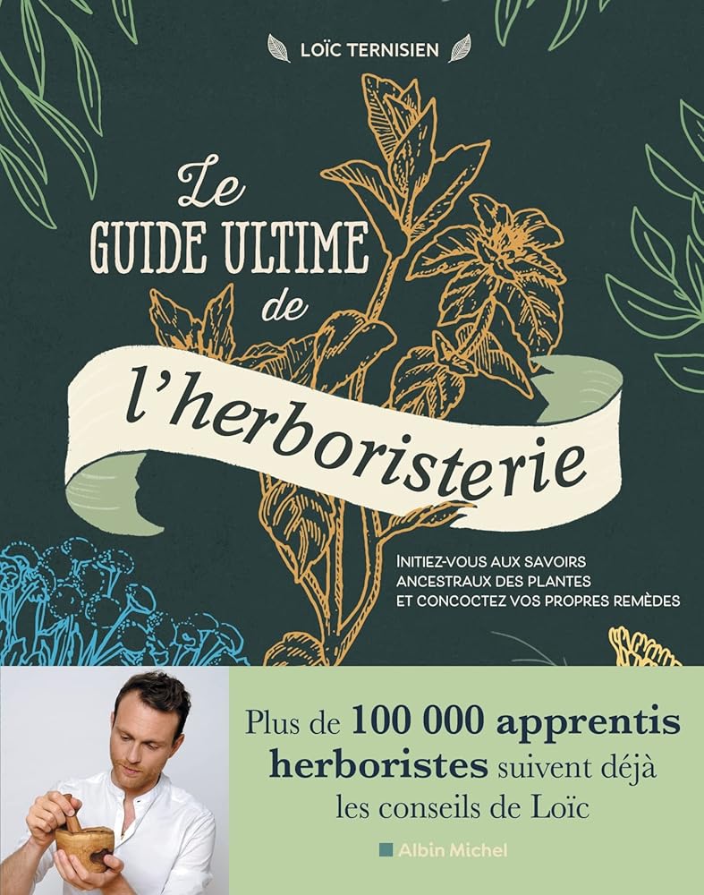 Le guide ultime de l'herboristerie : initiez-vous aux savoirs ancestraux des plantes et concoctez vos propres remèdes par Loïc Ternisien
