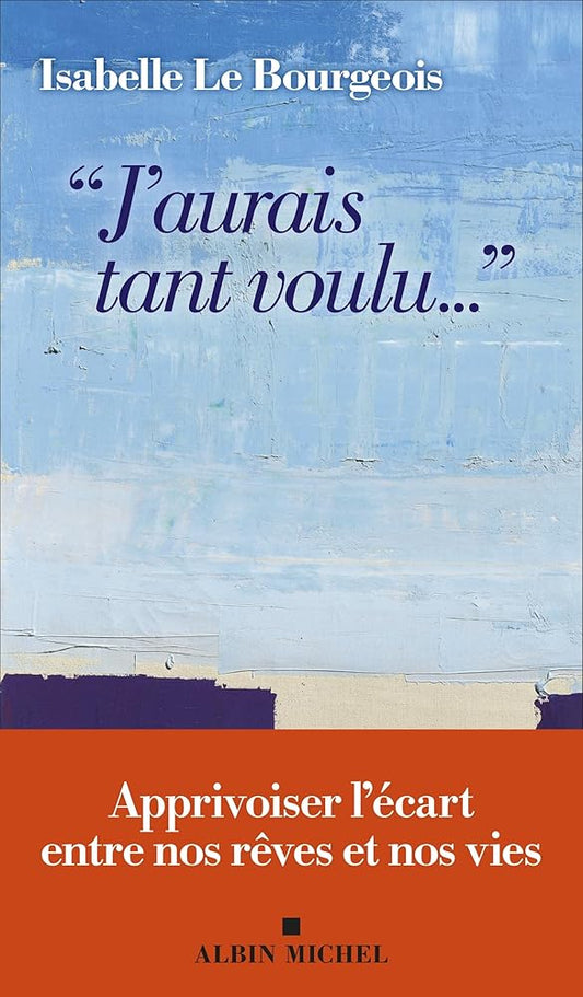 J'aurais tant voulu... : apprivoiser l'écart entre nos rêves et nos vies par Isabelle Le Bourgeois